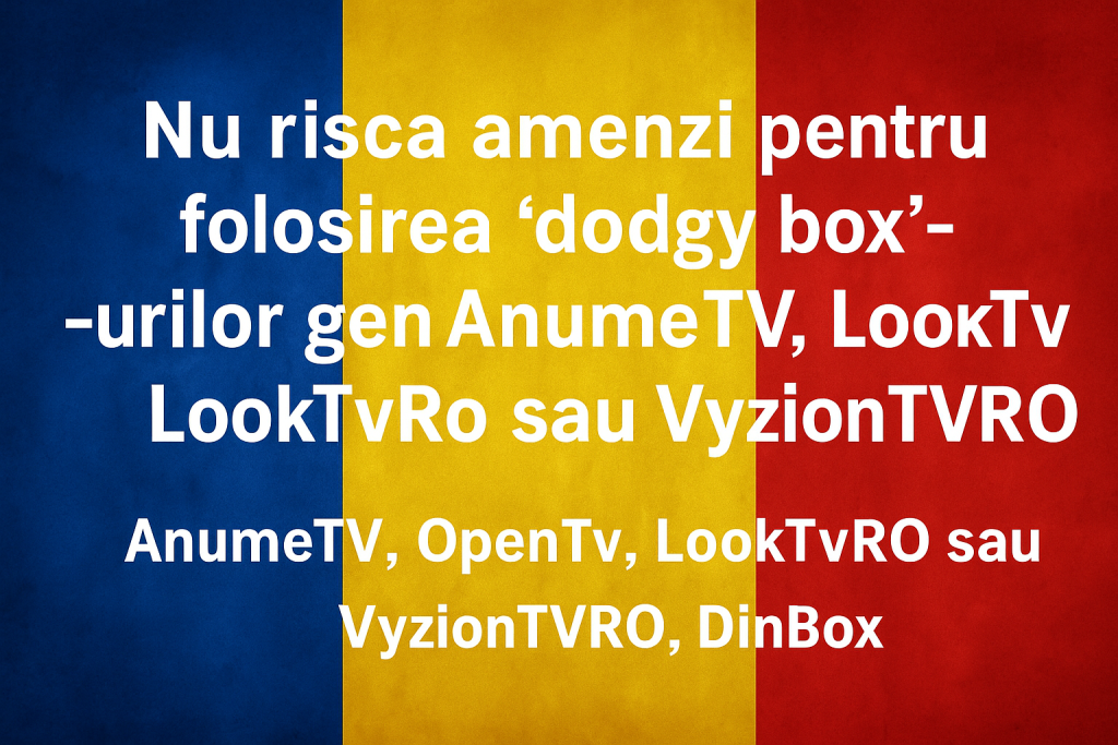 Avertisment legal împotriva folosirii de “dodgy box”-uri IPTV ilegale precum AnumeTV, OpenTv, LookTvRO, VyzionTVRO și DinBox, pe fundal cu steagul României.