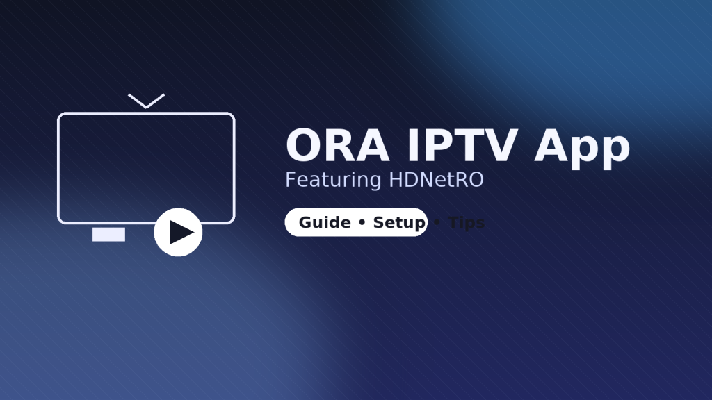ORA IPTV App — ghid de instalare cu HDNetRO & LunaTVHDRO: M3U, Xtream Codes, EPG (Android TV, Fire TV, iOS/tvOS)